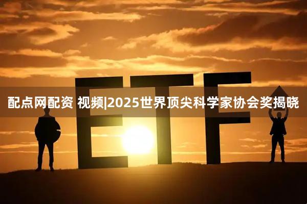 配点网配资 视频|2025世界顶尖科学家协会奖揭晓