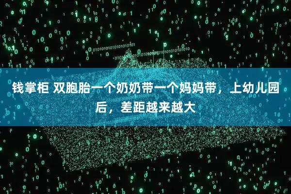 钱掌柜 双胞胎一个奶奶带一个妈妈带，上幼儿园后，差距越来越大