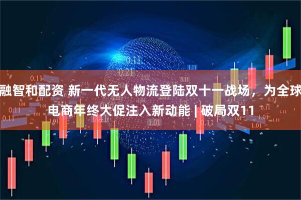 融智和配资 新一代无人物流登陆双十一战场，为全球电商年终大促注入新动能 | 破局双11