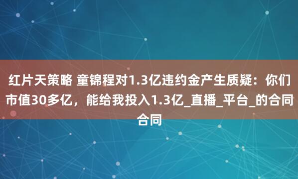 红片天策略 童锦程对1.3亿违约金产生质疑：你们市值30多亿，能给我投入1.3亿_直播_平台_的合同