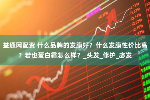 益通网配资 什么品牌的发膜好？什么发膜性价比高？若也蛋白霜怎么样？_头发_修护_宓发