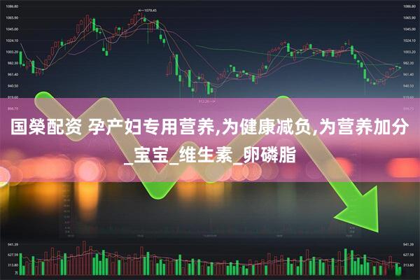 国榮配资 孕产妇专用营养,为健康减负,为营养加分_宝宝_维生素_卵磷脂