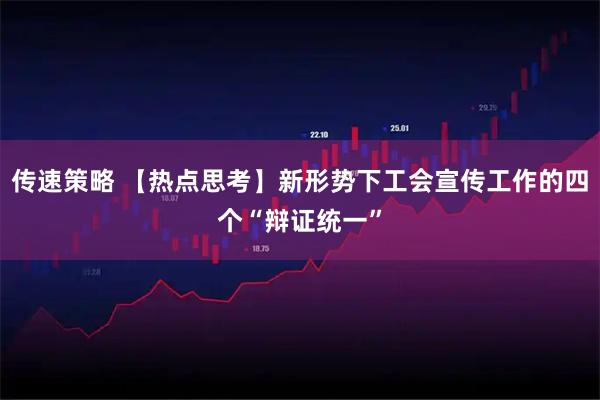 传速策略 【热点思考】新形势下工会宣传工作的四个“辩证统一”