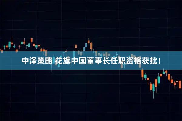 中泽策略 花旗中国董事长任职资格获批！