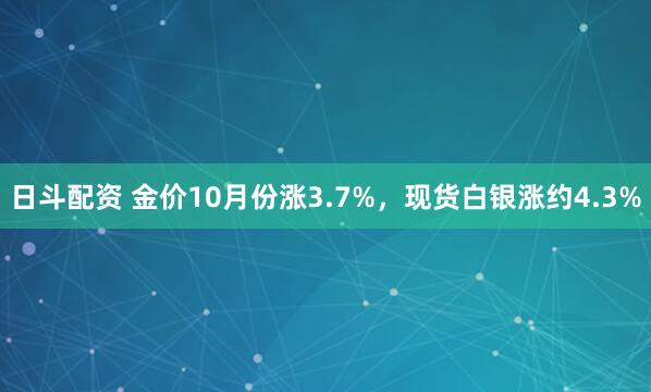 日斗配资 金价10月份涨3.7%，现货白银涨约4.3%